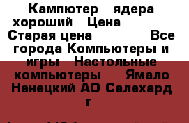 Кампютер 4 ядера хороший › Цена ­ 1 900 › Старая цена ­ 28 700 - Все города Компьютеры и игры » Настольные компьютеры   . Ямало-Ненецкий АО,Салехард г.